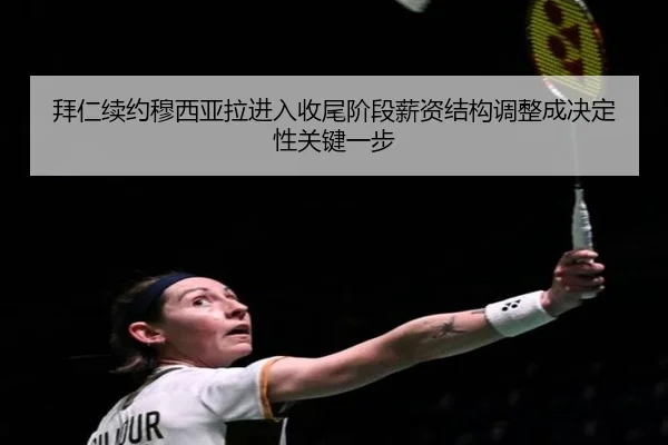 拜仁续约穆西亚拉进入收尾阶段薪资结构调整成决定性关键一步