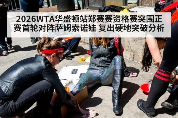 2026WTA华盛顿站郑赛赛资格赛突围正赛首轮对阵萨姆索诺娃 复出硬地突破分析