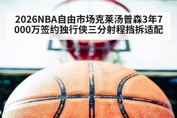 2026NBA自由市场克莱汤普森3年7000万签约独行侠三分射程挡拆适配