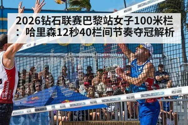 2026钻石联赛巴黎站女子100米栏：哈里森12秒40栏间节奏夺冠解析