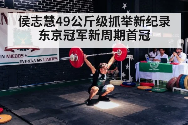 侯志慧49公斤级抓举新纪录 东京冠军新周期首冠