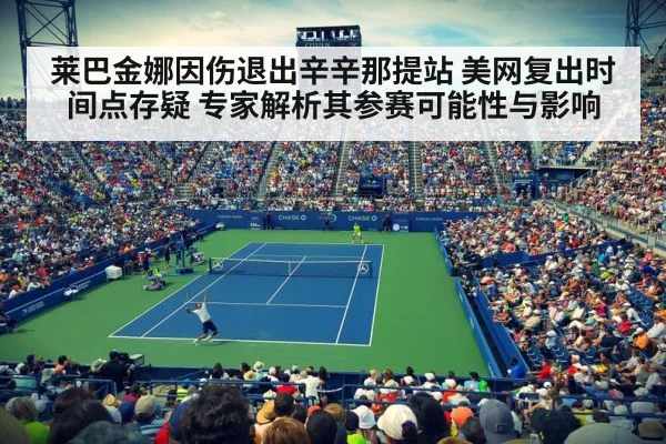 莱巴金娜因伤退出辛辛那提站 美网复出时间点存疑 专家解析其参赛可能性与影响