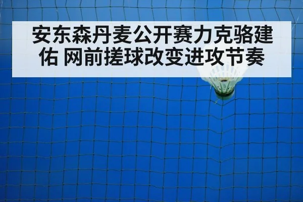 安东森丹麦公开赛力克骆建佑 网前搓球改变进攻节奏