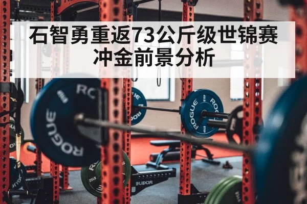 石智勇重返73公斤级世锦赛冲金前景分析