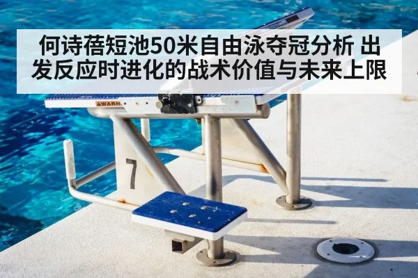 何诗蓓短池50米自由泳夺冠分析 出发反应时进化的战术价值与未来上限