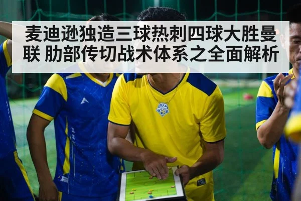麦迪逊独造三球热刺四球大胜曼联 肋部传切战术体系之全面解析
