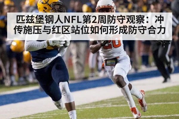 匹兹堡钢人NFL第2周防守观察:冲传施压与红区站位如何形成防守合力