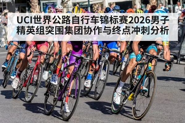 UCI世界公路自行车锦标赛2026男子精英组突围集团协作与终点冲刺分析