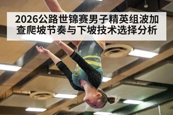 2026公路世锦赛男子精英组波加查爬坡节奏与下坡技术选择分析