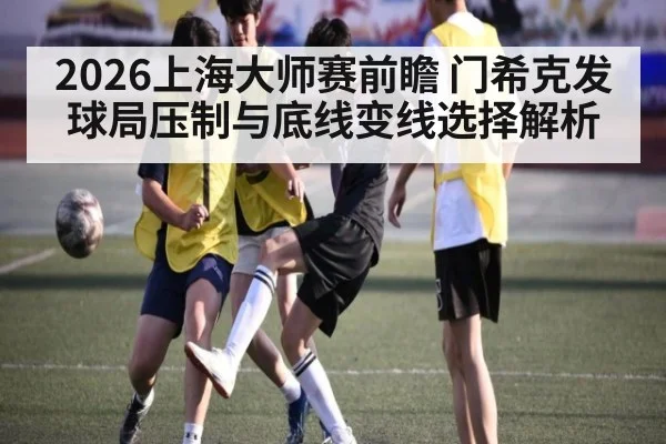 2026上海大师赛前瞻 门希克发球局压制与底线变线选择解析