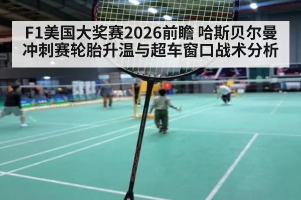 F1美国大奖赛2026前瞻 哈斯贝尔曼冲刺赛轮胎升温与超车窗口战术分析