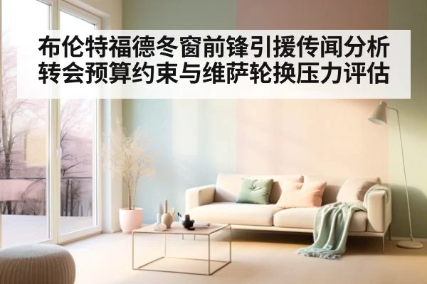 布伦特福德冬窗前锋引援传闻分析 转会预算约束与维萨轮换压力评估