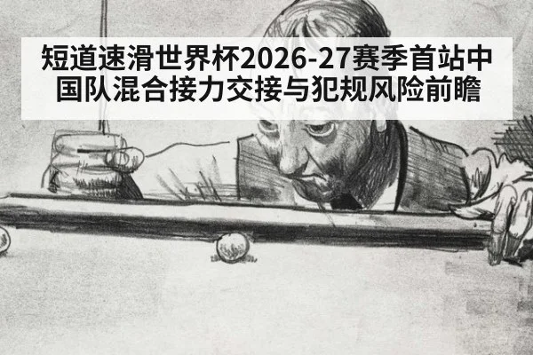 短道速滑世界杯2026-27赛季首站中国队混合接力交接与犯规风险前瞻